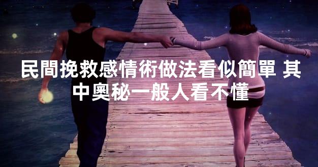 民間挽救感情術做法看似簡單 其中奧秘一般人看不懂